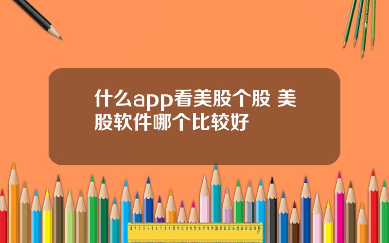 什么app看美股个股 美股软件哪个比较好